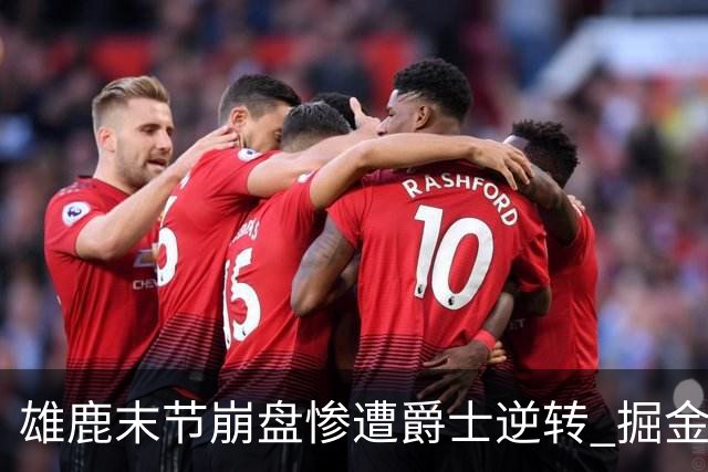 雄鹿末节崩盘惨遭爵士逆转 掘金力克开拓者